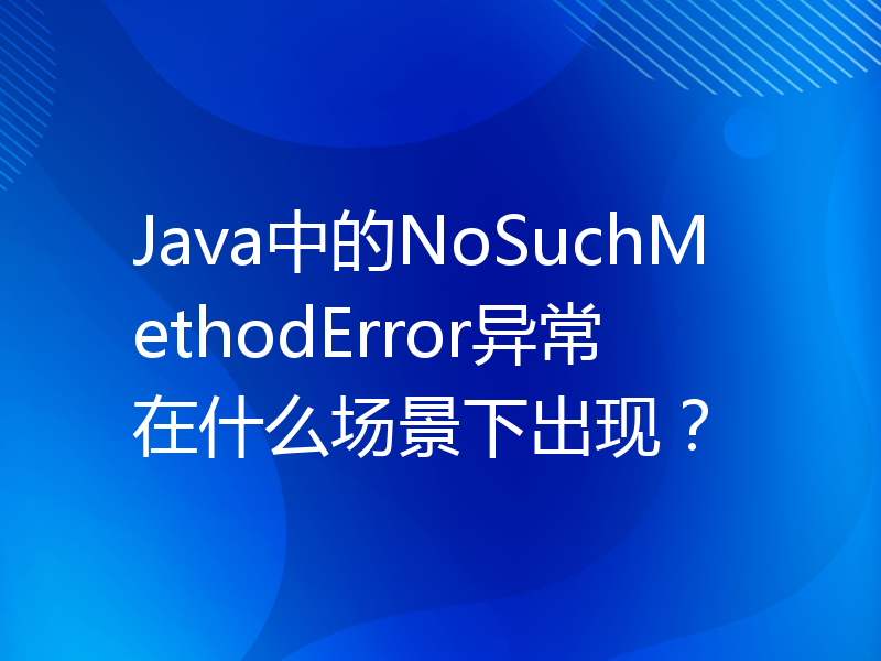 Java中的NoSuchMethodError异常在什么场景下出现？