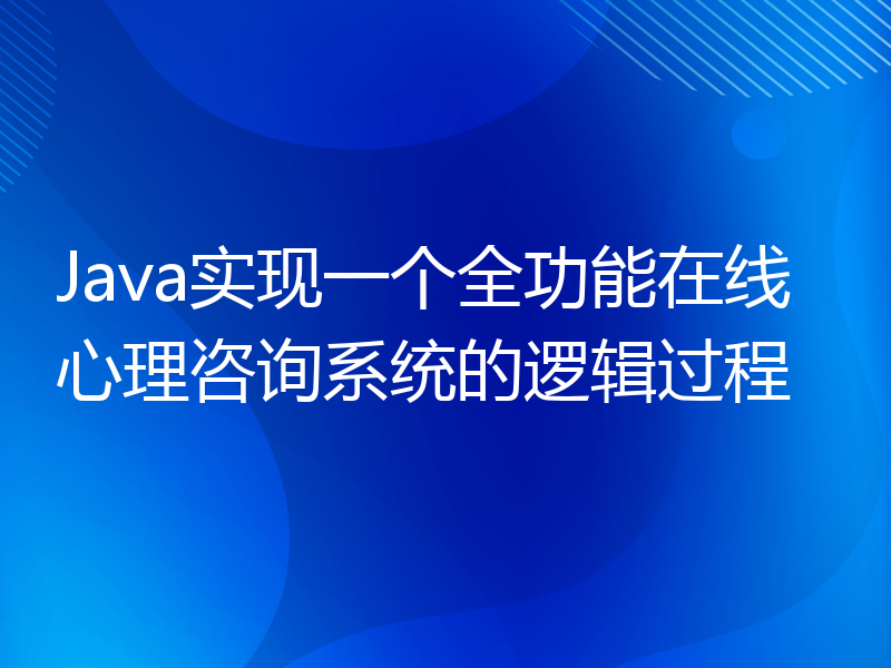 Java实现一个全功能在线心理咨询系统的逻辑过程