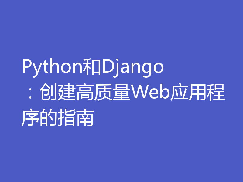 Python和Django：创建高质量Web应用程序的指南