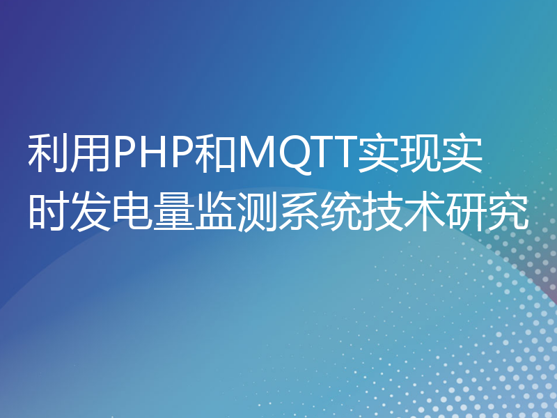 利用PHP和MQTT实现实时发电量监测系统技术研究