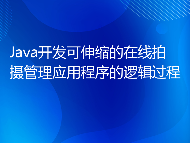 Java开发可伸缩的在线拍摄管理应用程序的逻辑过程