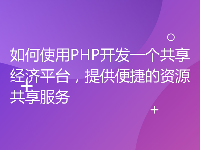 如何使用PHP开发一个共享经济平台，提供便捷的资源共享服务