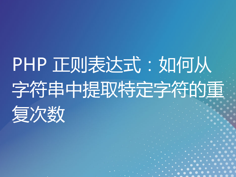 PHP 正则表达式：如何从字符串中提取特定字符的重复次数