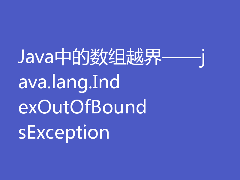 Java中的数组越界——java.lang.IndexOutOfBoundsException