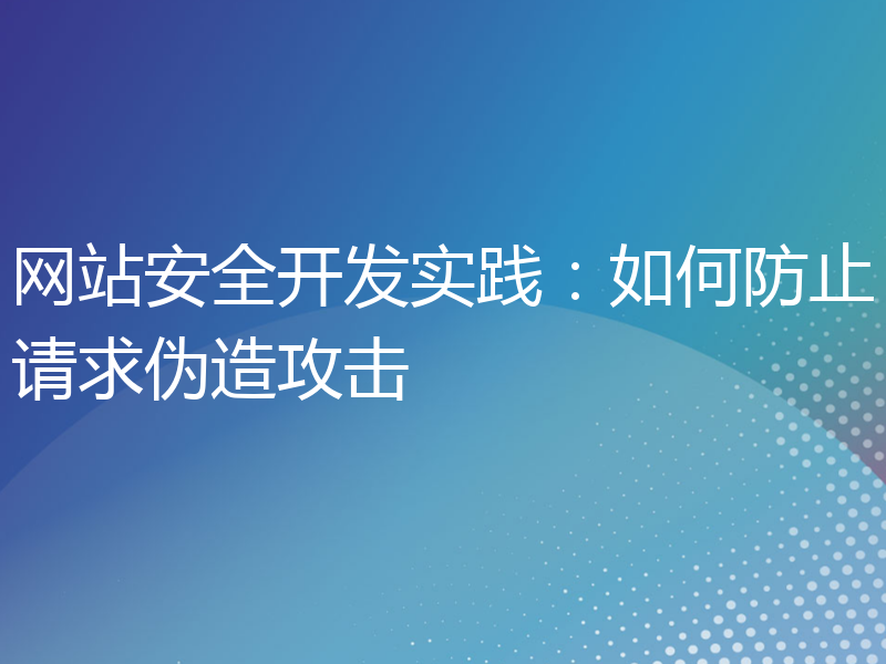 网站安全开发实践：如何防止请求伪造攻击