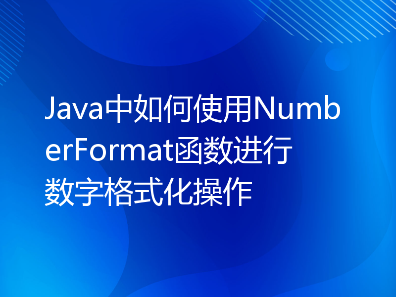 Java中如何使用NumberFormat函数进行数字格式化操作