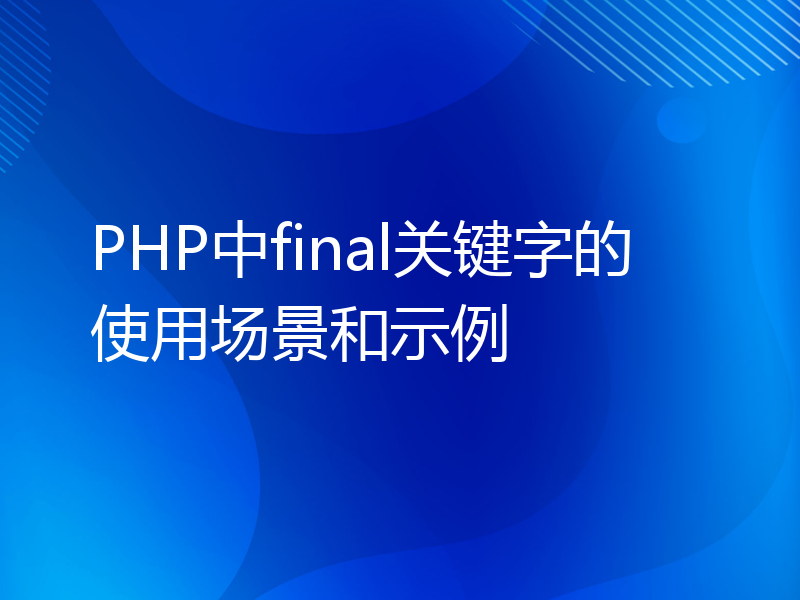 PHP中final关键字的使用场景和示例