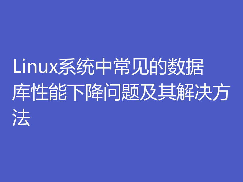 Linux系统中常见的数据库性能下降问题及其解决方法