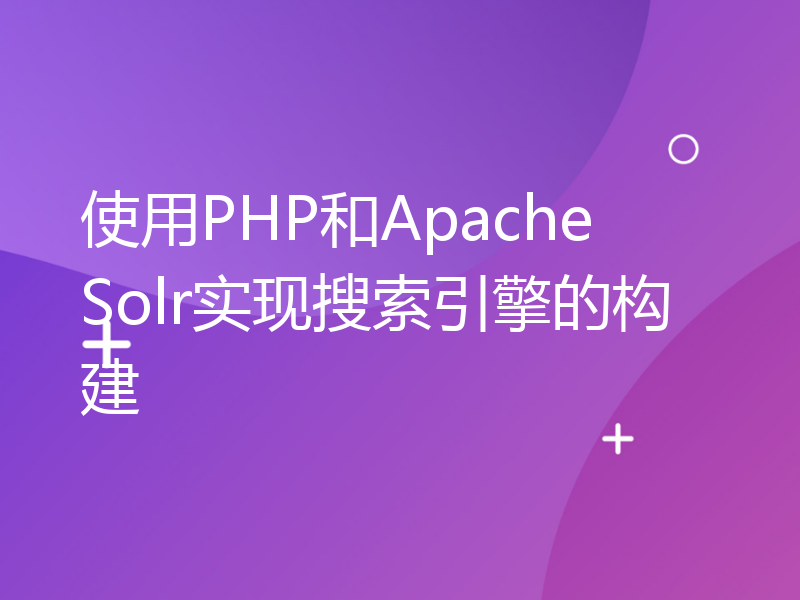 使用PHP和Apache Solr实现搜索引擎的构建