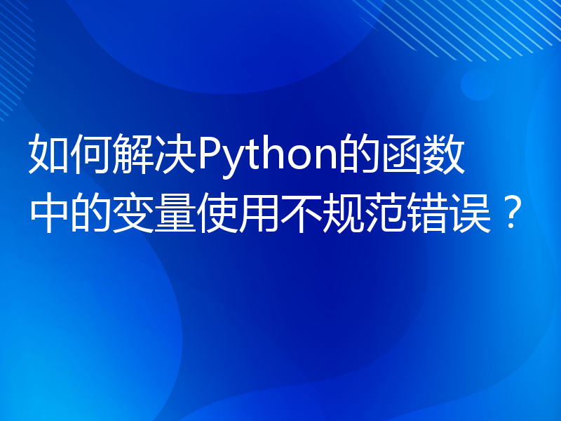 如何解决Python的函数中的变量使用不规范错误？