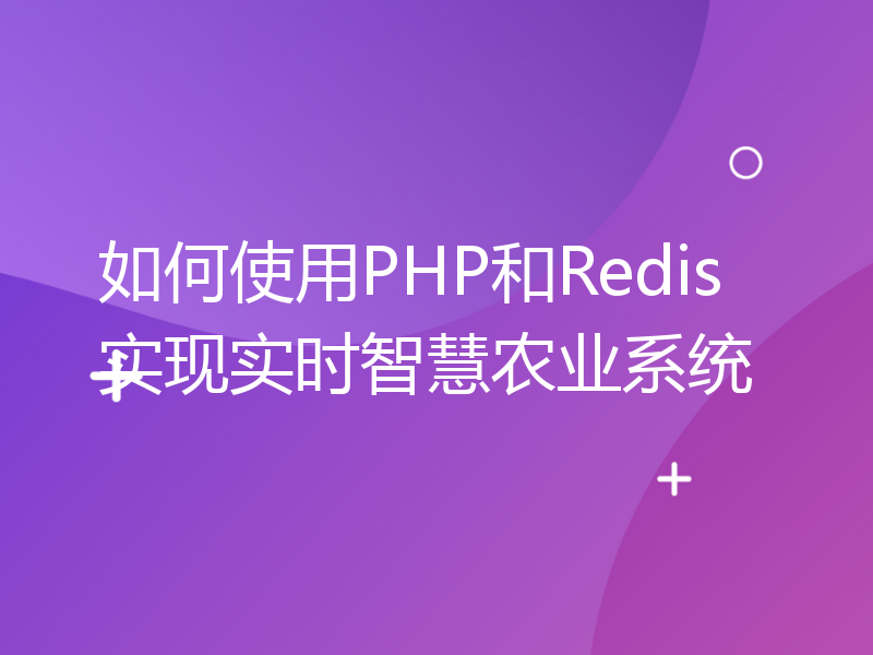 如何使用PHP和Redis实现实时智慧农业系统