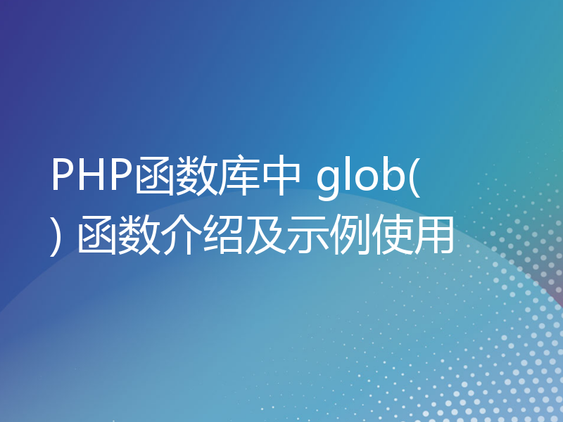 PHP函数库中 glob() 函数介绍及示例使用