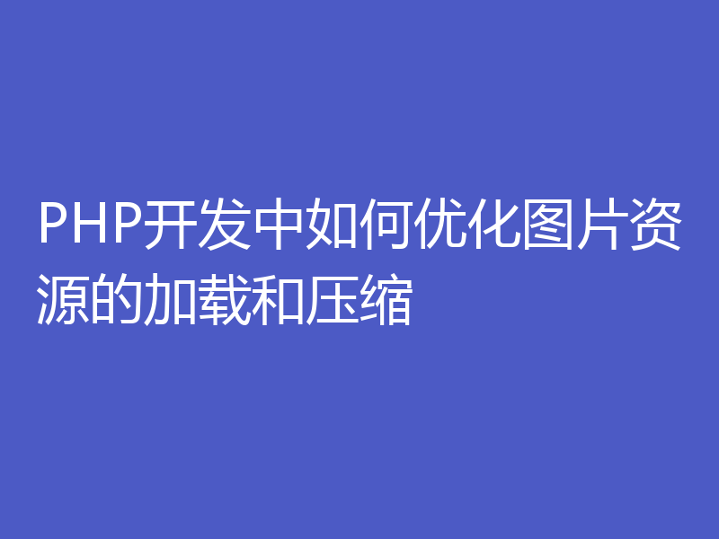 PHP开发中如何优化图片资源的加载和压缩