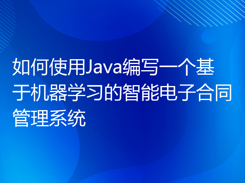 如何使用Java编写一个基于机器学习的智能电子合同管理系统