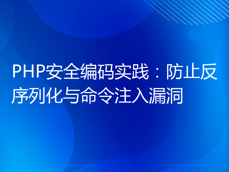 PHP安全编码实践：防止反序列化与命令注入漏洞