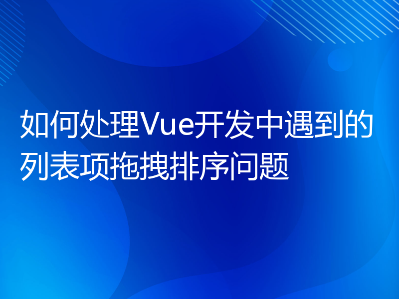 如何处理Vue开发中遇到的列表项拖拽排序问题