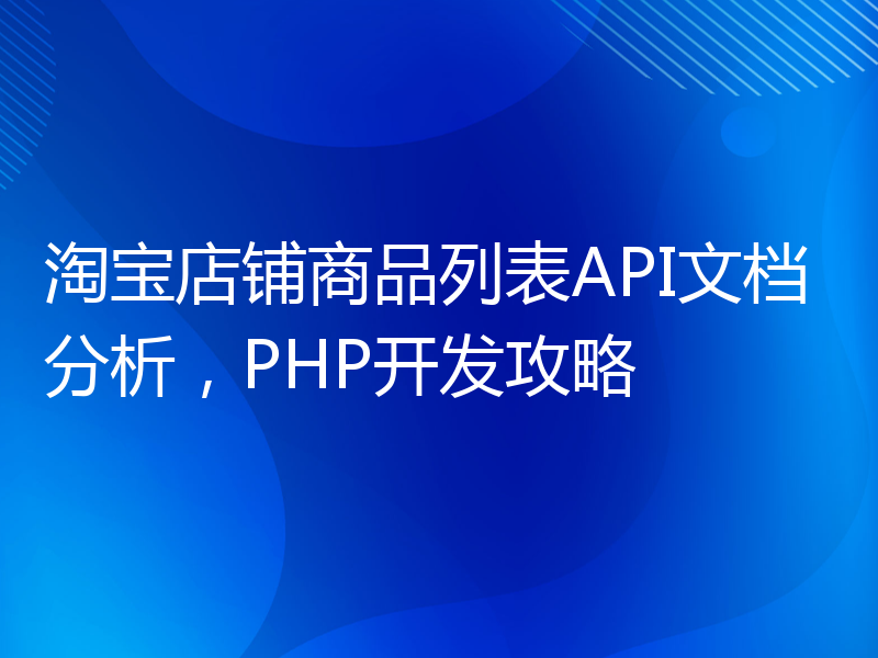 淘宝店铺商品列表API文档分析，PHP开发攻略