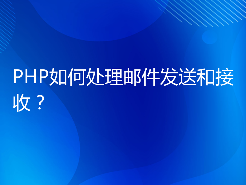 PHP如何处理邮件发送和接收？