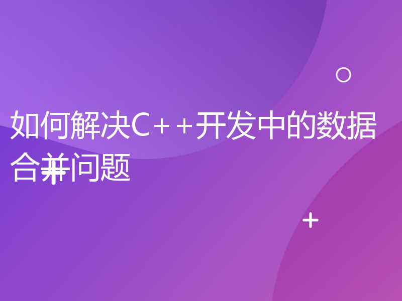 如何解决C++开发中的数据合并问题