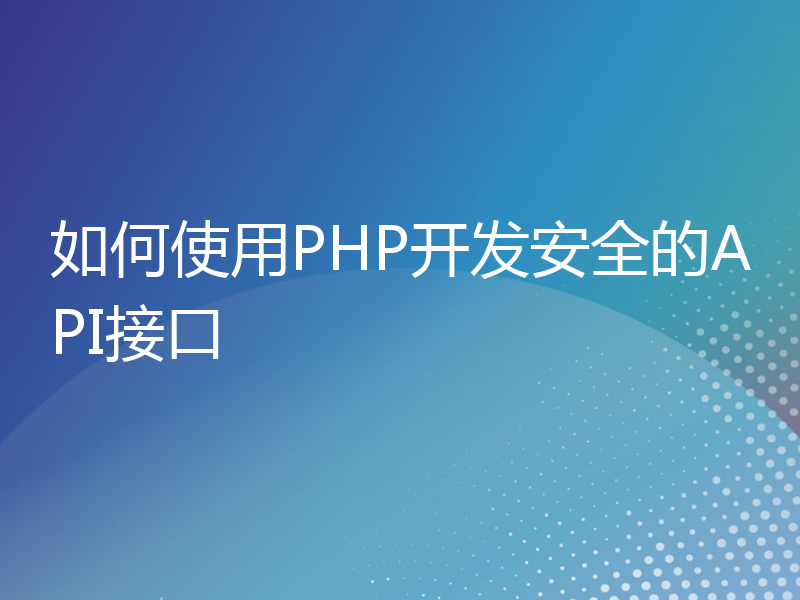 如何使用PHP开发安全的API接口