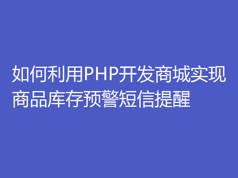 如何利用PHP开发商城实现商品库存预警短信提醒