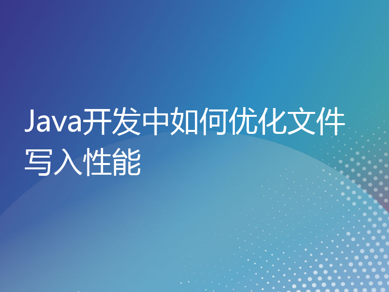 Java开发中如何优化文件写入性能