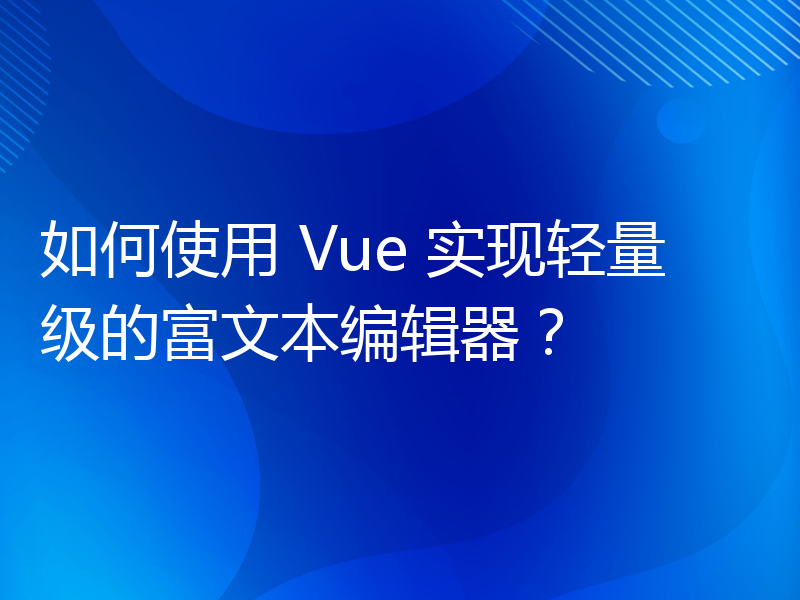 如何使用 Vue 实现轻量级的富文本编辑器？