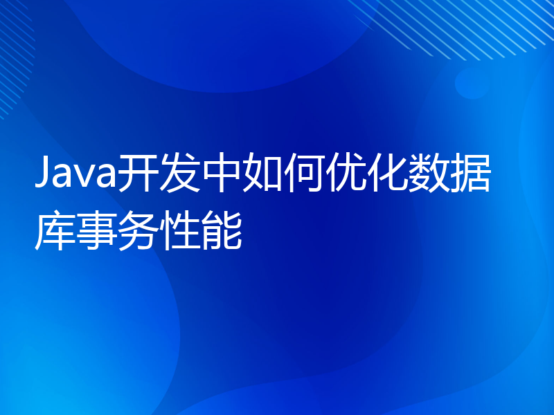 Java开发中如何优化数据库事务性能