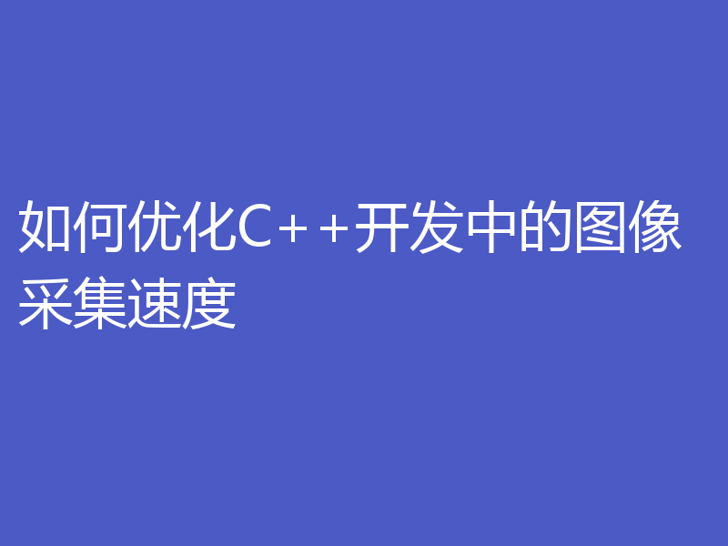 如何优化C++开发中的图像采集速度