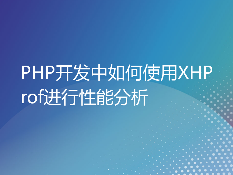 PHP开发中如何使用XHProf进行性能分析