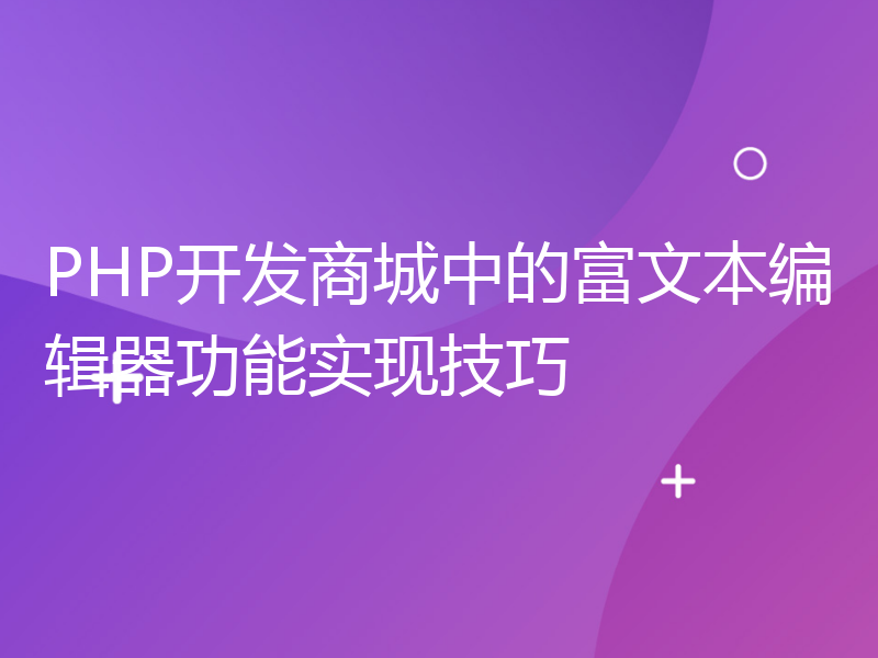 PHP开发商城中的富文本编辑器功能实现技巧