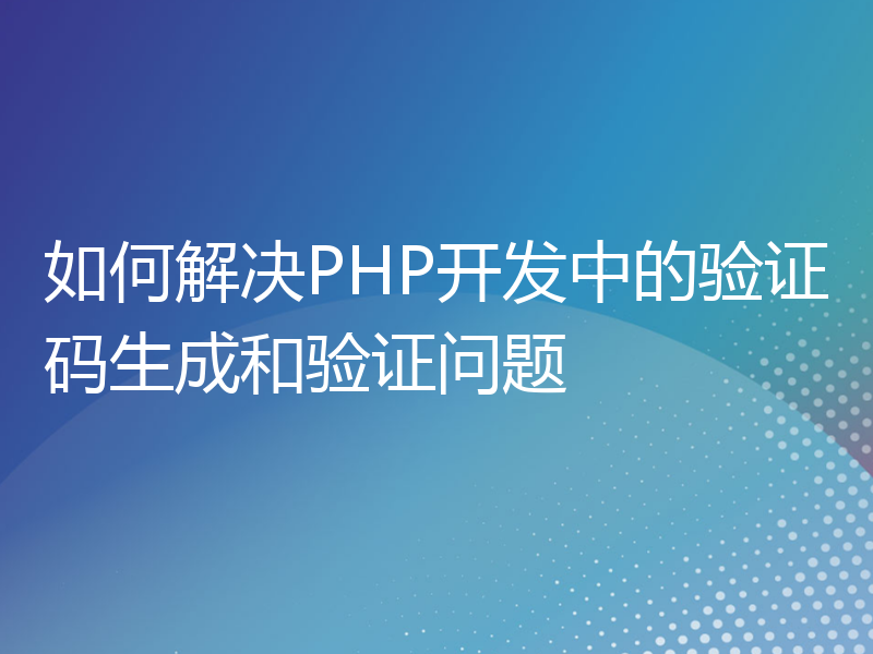 如何解决PHP开发中的验证码生成和验证问题