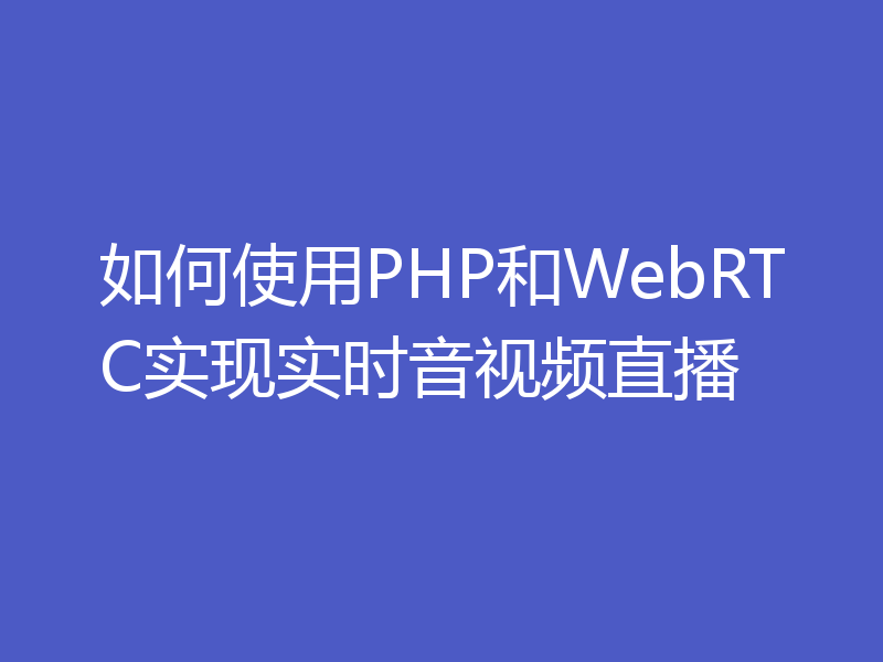 如何使用PHP和WebRTC实现实时音视频直播