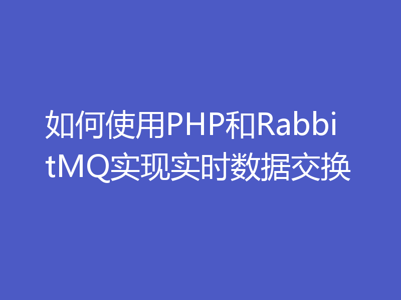 如何使用PHP和RabbitMQ实现实时数据交换