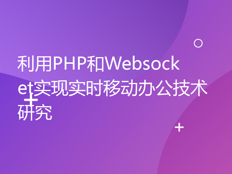 利用PHP和Websocket实现实时移动办公技术研究