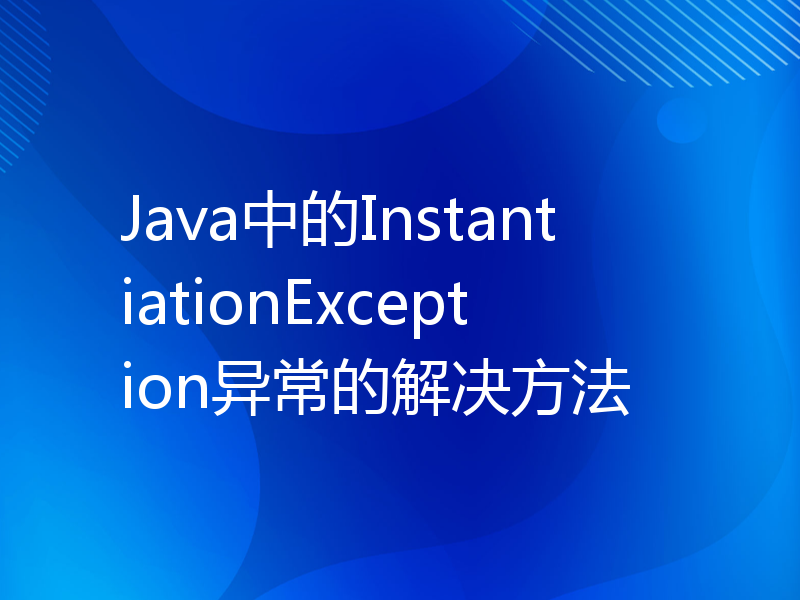 Java中的InstantiationException异常的解决方法