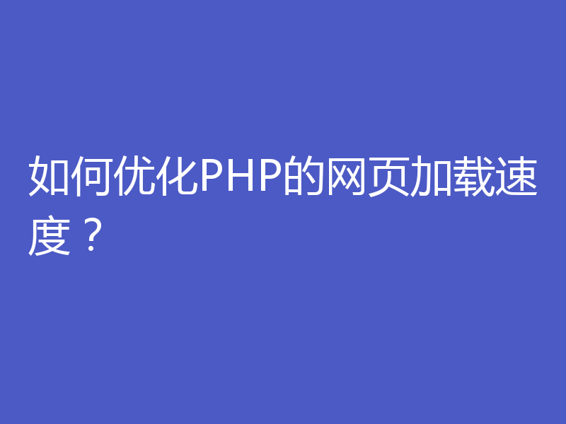 如何优化PHP的网页加载速度？