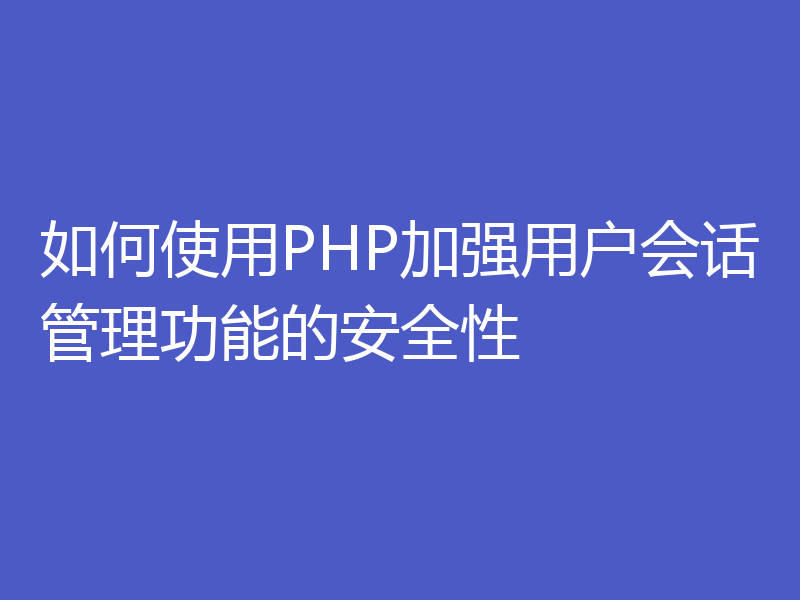 如何使用PHP加强用户会话管理功能的安全性