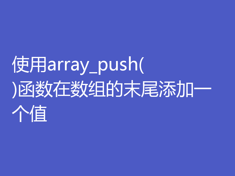 使用array_push()函数在数组的末尾添加一个值