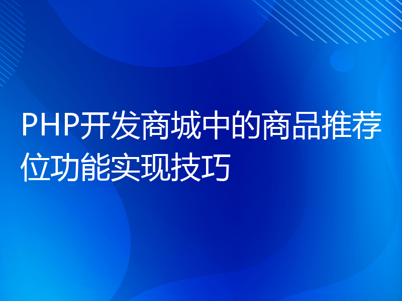 PHP开发商城中的商品推荐位功能实现技巧