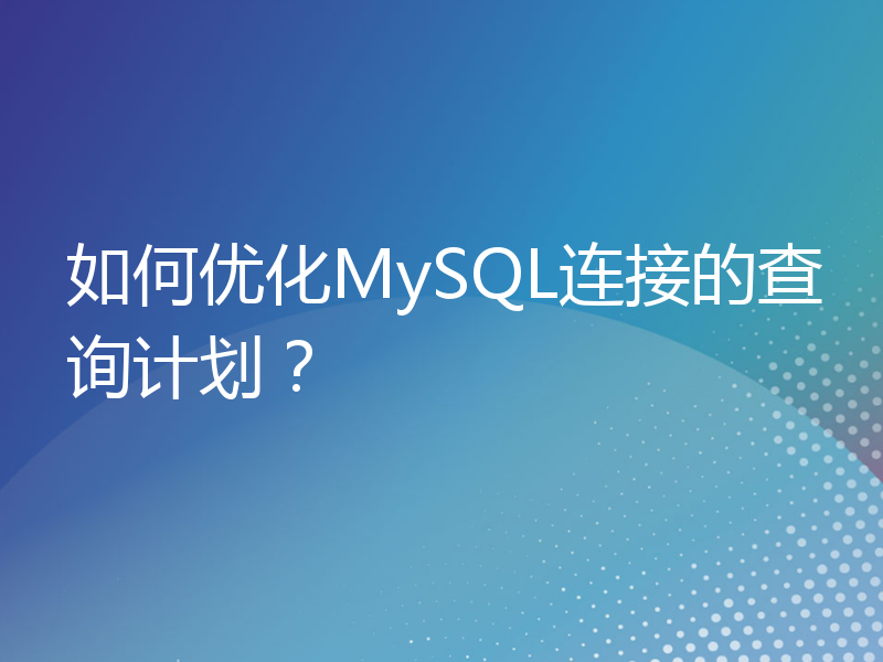 如何优化MySQL连接的查询计划？