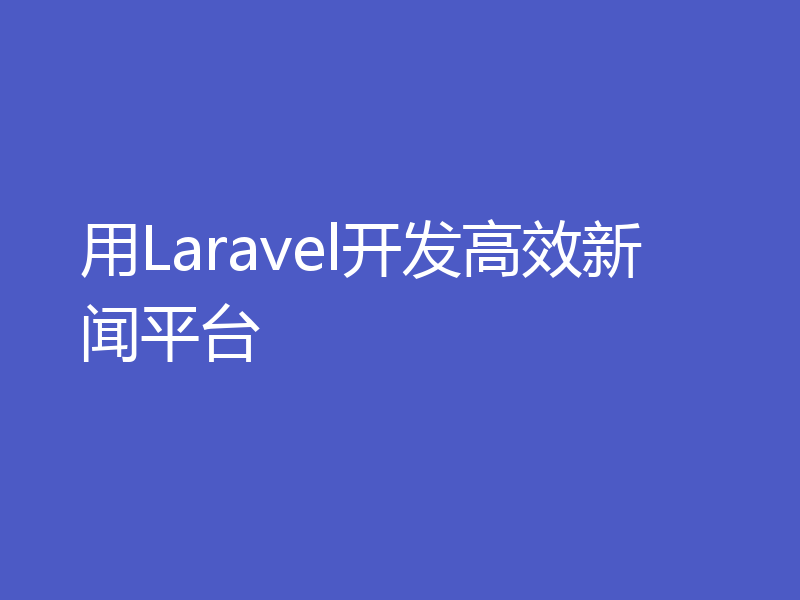 用Laravel开发高效新闻平台