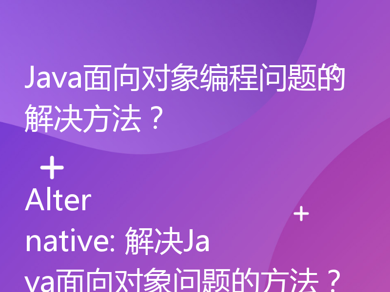 Java面向对象编程问题的解决方法？

Alternative: 解决Java面向对象问题的方法？