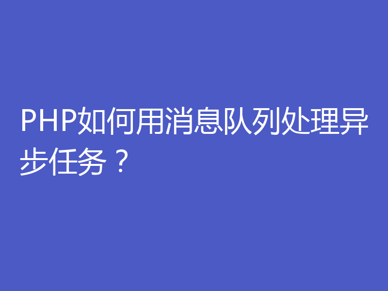 PHP如何用消息队列处理异步任务？