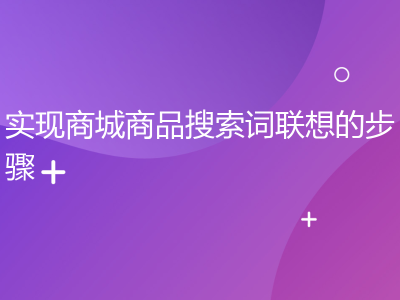 实现商城商品搜索词联想的步骤