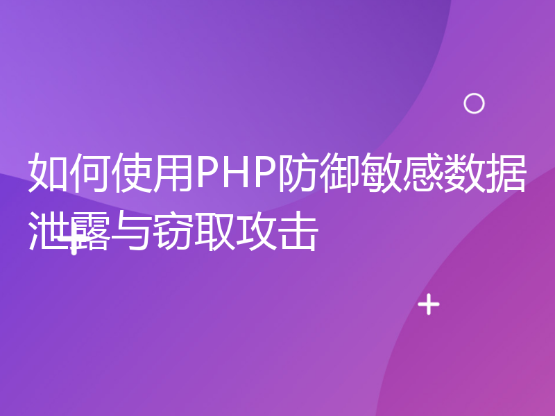 如何使用PHP防御敏感数据泄露与窃取攻击