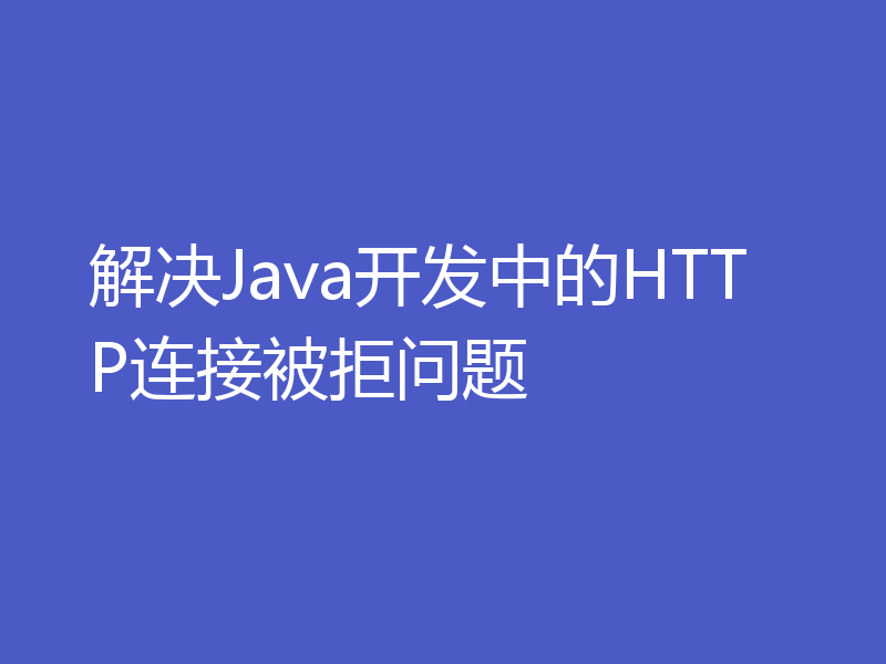 解决Java开发中的HTTP连接被拒问题