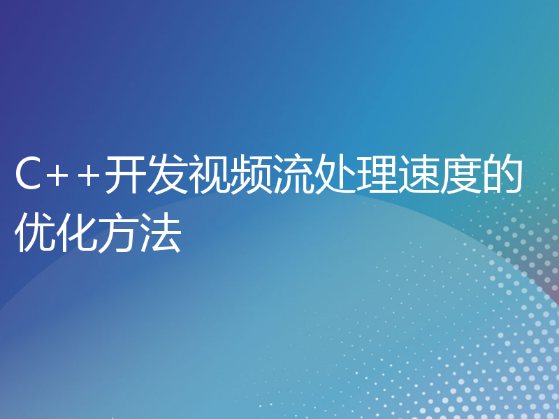 C++开发视频流处理速度的优化方法