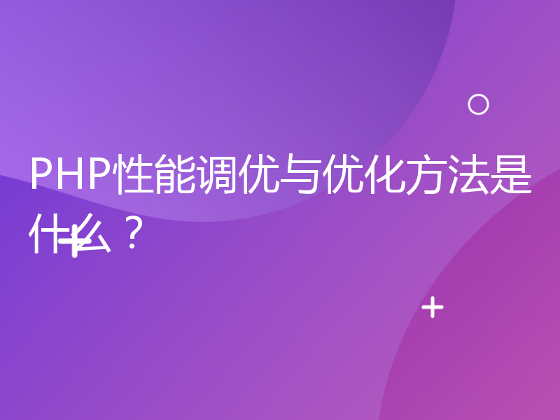 PHP性能调优与优化方法是什么？