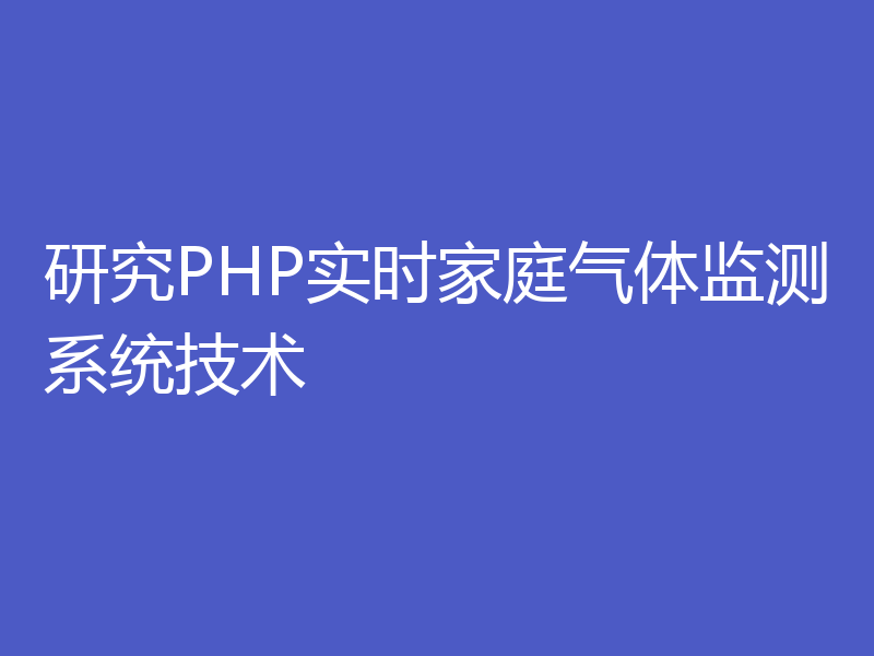 研究PHP实时家庭气体监测系统技术